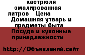 кастрюля эмалированная 50 литров › Цена ­ 1 000 -  Домашняя утварь и предметы быта » Посуда и кухонные принадлежности   